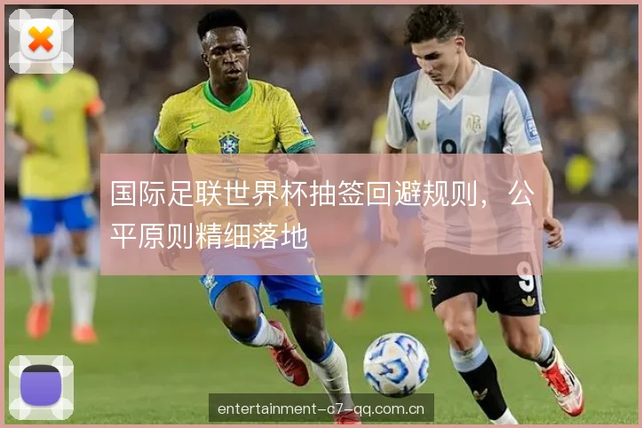 国际足联世界杯抽签回避规则，公平原则精细落地