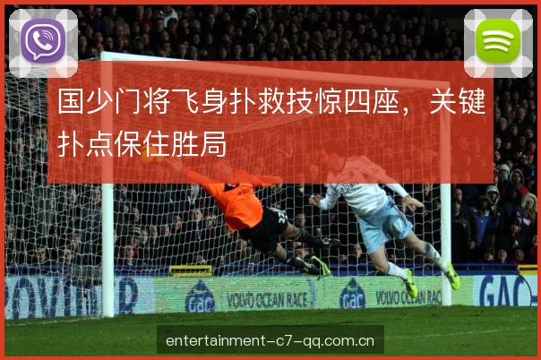 国少门将飞身扑救技惊四座，关键扑点保住胜局