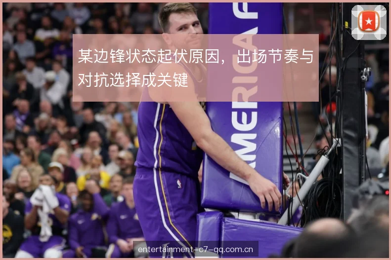 某边锋状态起伏原因,出场节奏与对抗选择成关键 某边锋状态起伏原因,出场节奏与对抗选择成关键