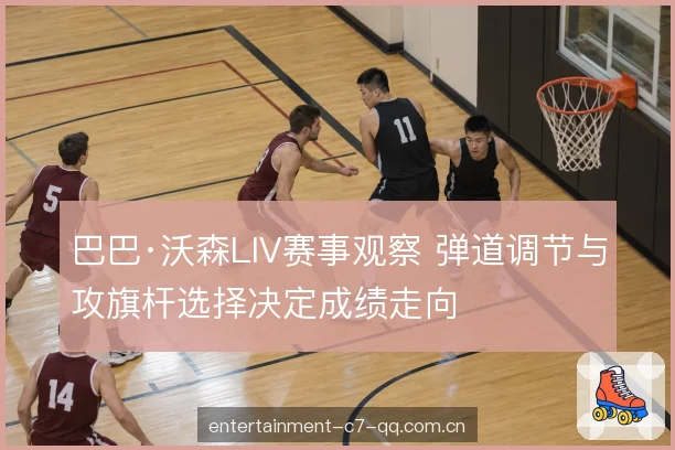 巴巴·沃森LIV赛事观察 弹道调节与攻旗杆选择决定成绩走向