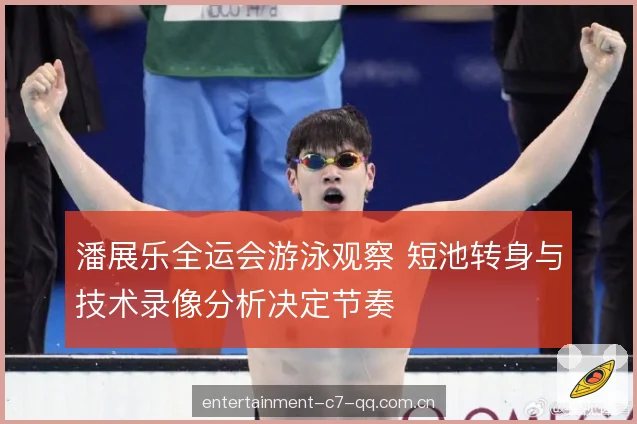 潘展乐全运会游泳观察 短池转身与技术录像分析决定节奏 潘展乐全运会游泳观察 短池转身与技术录像分析决定节奏
