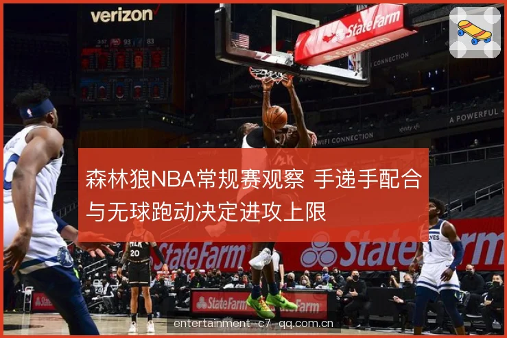 森林狼NBA常规赛观察 手递手配合与无球跑动决定进攻上限
